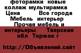 фоторамки  новые (коллаж-мультирамка) › Цена ­ 700 - Все города Мебель, интерьер » Прочая мебель и интерьеры   . Тверская обл.,Торжок г.